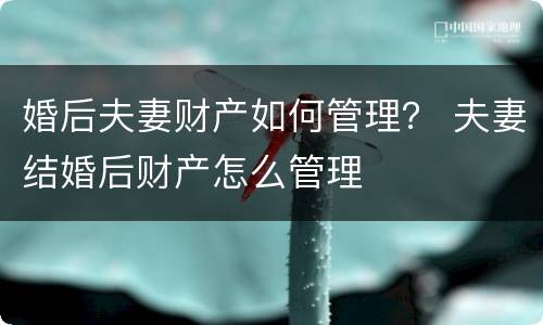 婚后夫妻财产如何管理？ 夫妻结婚后财产怎么管理