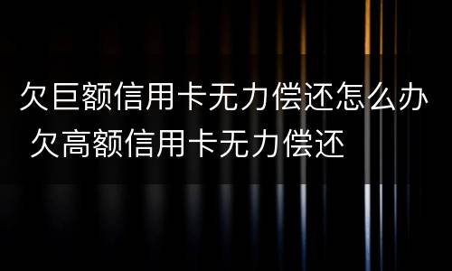 欠巨额信用卡无力偿还怎么办 欠高额信用卡无力偿还