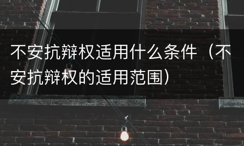 不安抗辩权适用什么条件（不安抗辩权的适用范围）