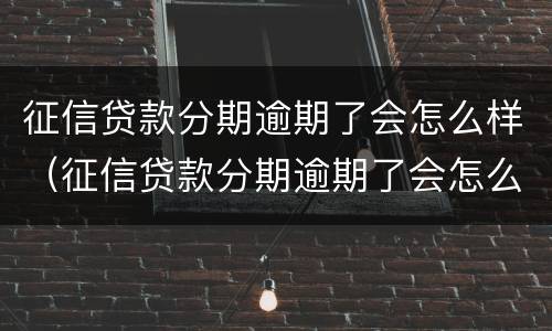征信贷款分期逾期了会怎么样（征信贷款分期逾期了会怎么样吗）
