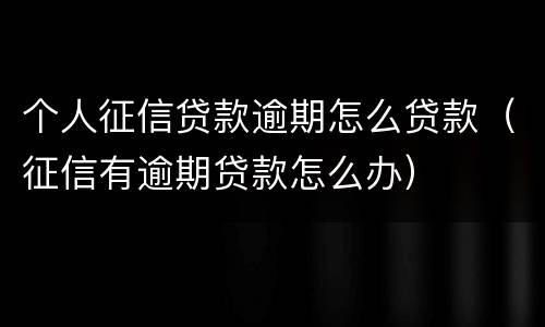 个人征信贷款逾期怎么贷款（征信有逾期贷款怎么办）