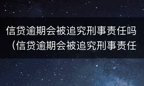信贷逾期会被追究刑事责任吗（信贷逾期会被追究刑事责任吗怎么处理）