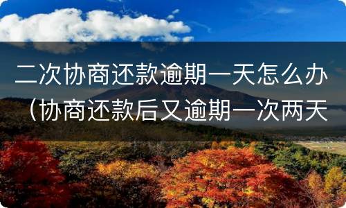 二次协商还款逾期一天怎么办（协商还款后又逾期一次两天）