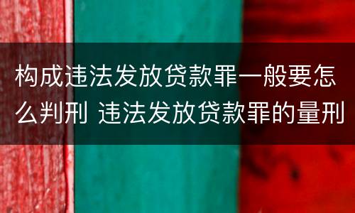 构成违法发放贷款罪一般要怎么判刑 违法发放贷款罪的量刑