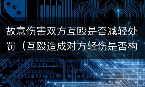 故意伤害双方互殴是否减轻处罚（互殴造成对方轻伤是否构成伤害罪）