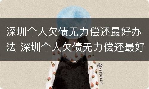 深圳个人欠债无力偿还最好办法 深圳个人欠债无力偿还最好办法是什么