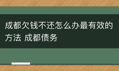 成都欠钱不还怎么办最有效的方法 成都债务