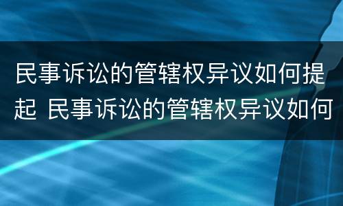 民事诉讼的管辖权异议如何提起 民事诉讼的管辖权异议如何提起公诉