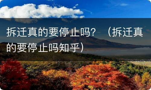 拆迁真的要停止吗？（拆迁真的要停止吗知乎）