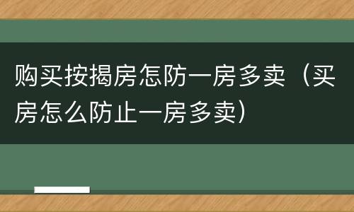 购买按揭房怎防一房多卖（买房怎么防止一房多卖）