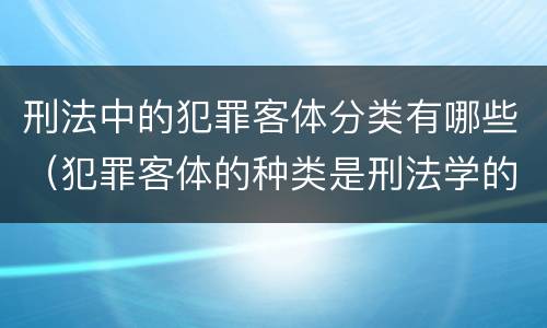 刑法中的犯罪客体分类有哪些（犯罪客体的种类是刑法学的哪部分）