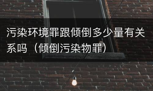 污染环境罪跟倾倒多少量有关系吗（倾倒污染物罪）