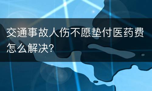 交通事故人伤不愿垫付医药费怎么解决？