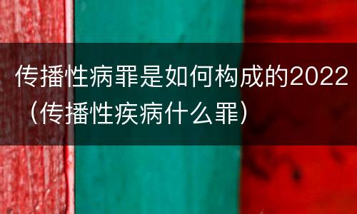 传播性病罪是如何构成的2022（传播性疾病什么罪）