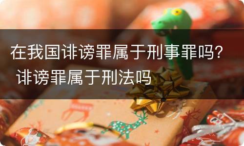 在我国诽谤罪属于刑事罪吗？ 诽谤罪属于刑法吗