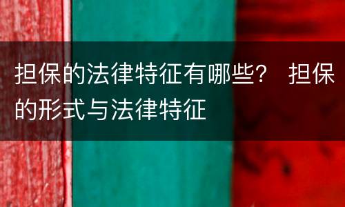 担保的法律特征有哪些？ 担保的形式与法律特征