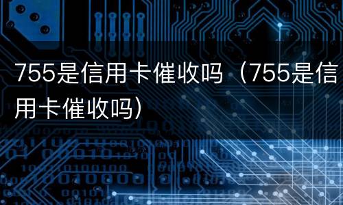 755是信用卡催收吗（755是信用卡催收吗）