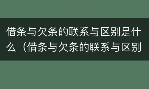 借条与欠条的联系与区别是什么（借条与欠条的联系与区别是什么样的）