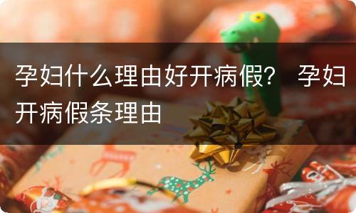 孕妇什么理由好开病假？ 孕妇开病假条理由