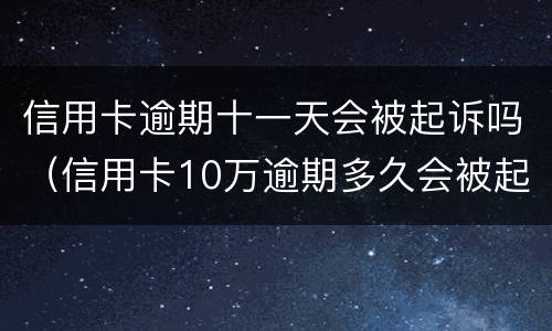 信用卡逾期十一天会被起诉吗（信用卡10万逾期多久会被起诉）