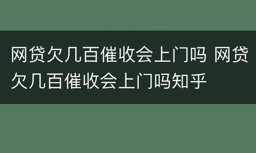 网贷欠几百催收会上门吗 网贷欠几百催收会上门吗知乎