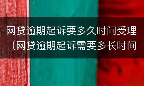 网贷逾期起诉要多久时间受理（网贷逾期起诉需要多长时间）