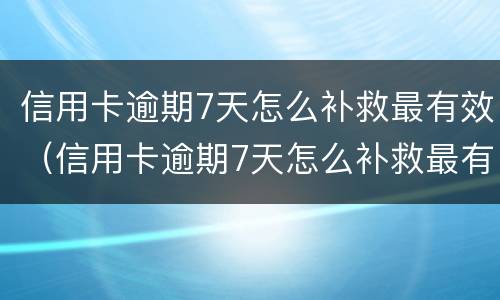 信用卡逾期7天怎么补救最有效（信用卡逾期7天怎么补救最有效的方法）