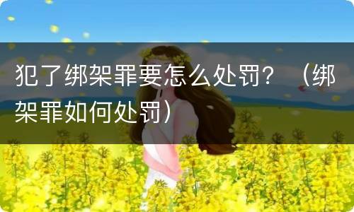 犯了绑架罪要怎么处罚？（绑架罪如何处罚）