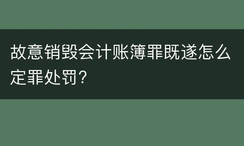 故意销毁会计账簿罪既遂怎么定罪处罚?