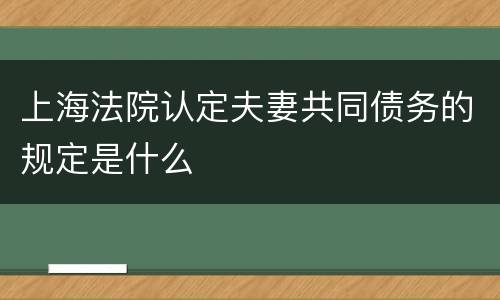 上海法院认定夫妻共同债务的规定是什么