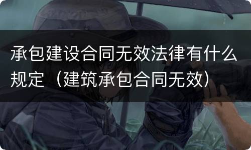 承包建设合同无效法律有什么规定（建筑承包合同无效）