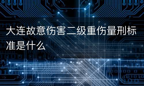 大连故意伤害二级重伤量刑标准是什么