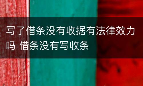 写了借条没有收据有法律效力吗 借条没有写收条