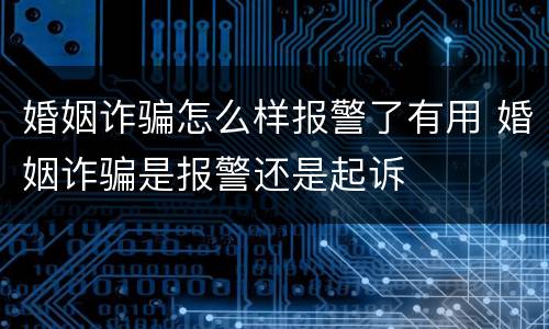 婚姻诈骗怎么样报警了有用 婚姻诈骗是报警还是起诉
