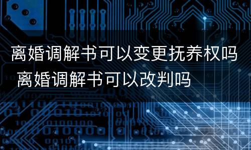 离婚调解书可以变更抚养权吗 离婚调解书可以改判吗