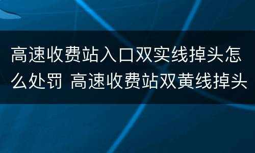 高速收费站入口双实线掉头怎么处罚 高速收费站双黄线掉头怎么处罚