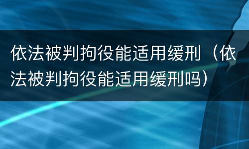 依法被判拘役能适用缓刑（依法被判拘役能适用缓刑吗）