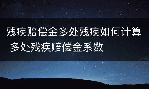 残疾赔偿金多处残疾如何计算 多处残疾赔偿金系数