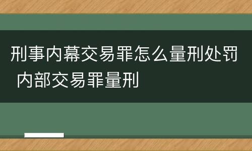 刑事内幕交易罪怎么量刑处罚 内部交易罪量刑