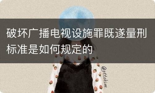 破坏广播电视设施罪既遂量刑标准是如何规定的