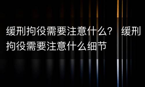 缓刑拘役需要注意什么？ 缓刑拘役需要注意什么细节