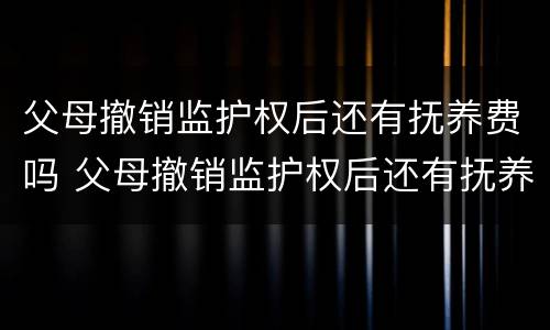 父母撤销监护权后还有抚养费吗 父母撤销监护权后还有抚养费吗怎么办