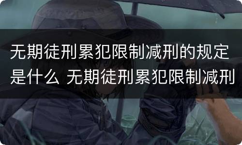 无期徒刑累犯限制减刑的规定是什么 无期徒刑累犯限制减刑的规定是什么意思