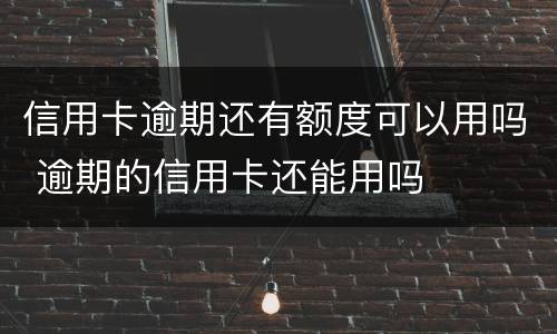 信用卡逾期还有额度可以用吗 逾期的信用卡还能用吗