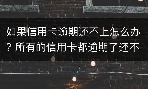 如果信用卡逾期还不上怎么办? 所有的信用卡都逾期了还不上,怎么办
