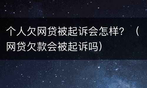 个人欠网贷被起诉会怎样？（网贷欠款会被起诉吗）