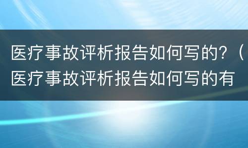 医疗事故评析报告如何写的?（医疗事故评析报告如何写的有效）