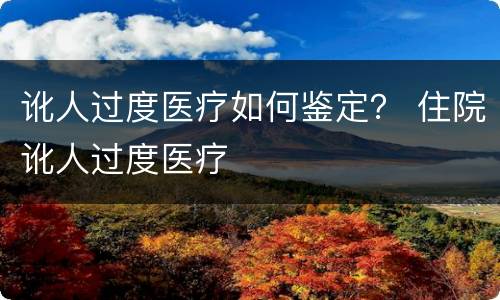 讹人过度医疗如何鉴定？ 住院讹人过度医疗