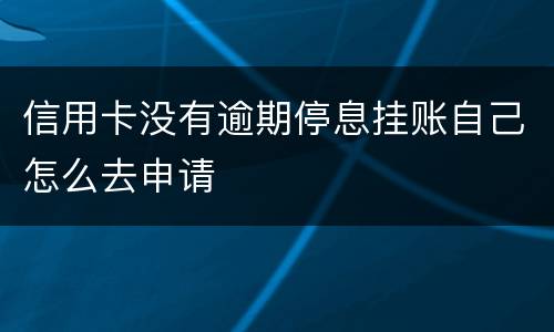 信用卡没有逾期停息挂账自己怎么去申请