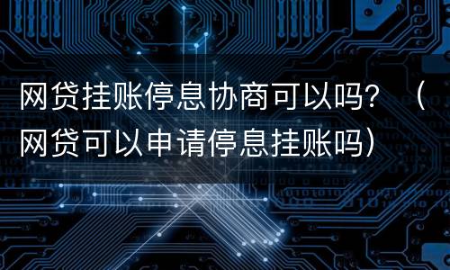网贷挂账停息协商可以吗？（网贷可以申请停息挂账吗）